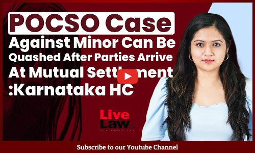 POCSO Case Against Minor Can Be Quashed After Parties Arrive At Mutual Settlement: Karnataka HC [Video]