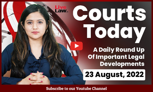 Courts Today- A Daily Round Up Of Important Legal Developments- 23.8.22