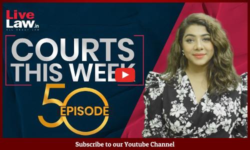 Courts This Week- A Weekly Round Of Important Legal Developments In The Country [Episode-50]
