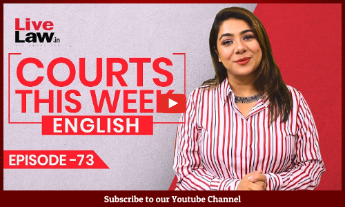 Courts This Week- A Weekly Round Of Important Legal Developments In The Country [Episode-73]