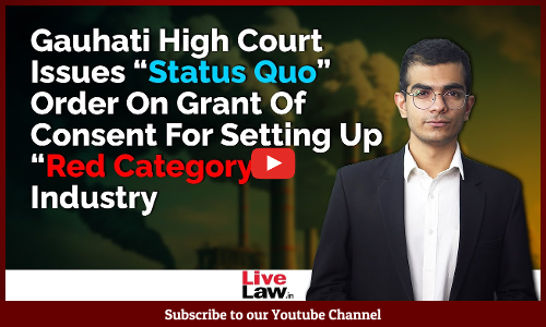 Gauhati High Court issues Status Quo Order on Grant of Consent for Setting Up Red Category Industry [Video]
