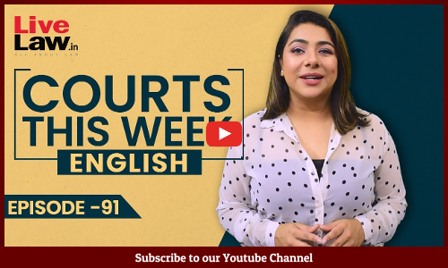 Courts This Week- A Weekly Round Of Important Legal Developments In The Country [Episode-91]