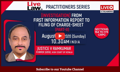 [TOMORROW AT 10.30 AM] LiveLaw Practitioner Series: [Investigation] From First Information Report To Filing Of Charge-Sheet [Sections 154 TO 173 CrPC] By Justice V. Ramkumar [Part II]