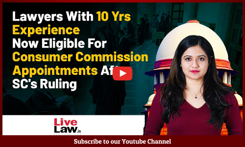 Lawyers With 10 Yrs Experience Now Eligible For Consumer Commission Appointments After SCs Ruling [VIDEO]