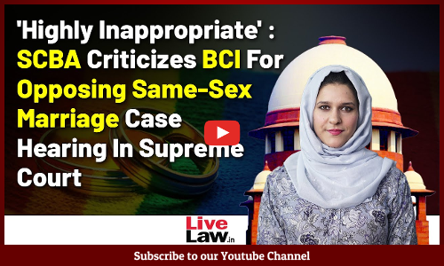 Highly Inappropriate : SCBA Criticizes BCI For Opposing Same-Sex Marriage Case Hearing In SC [Video]