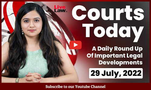 Courts Today- A Daily Round Up Of Important Legal Developments- 29.7.2022