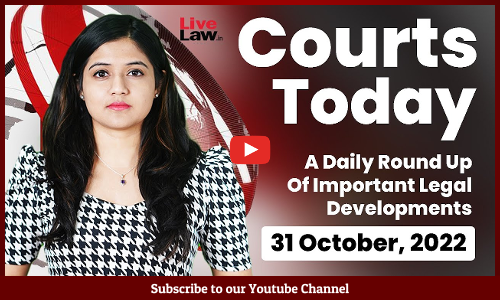 Courts Today- A Daily Round Up Of Important Legal Developments-31.10.22