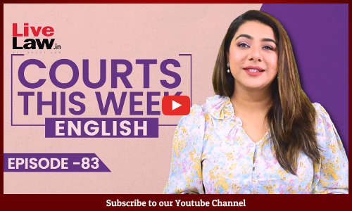 Courts This Week- A Weekly Round Of Important Legal Developments In The Country [Episode-83]