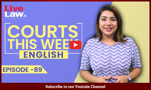 Courts This Week- A Weekly Round Of Important Legal Developments In The Country [Episode-89]