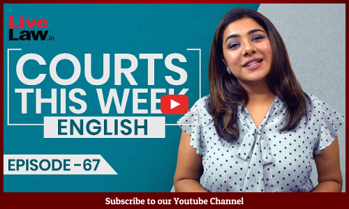 Courts This Week- A Weekly Round Of Important Legal Developments In The Country [Episode-67]