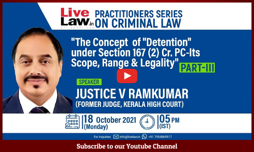 The Concept Of Detention Under Section 167 (2) Cr.P.C. And Its Scope, Range And Legality – Part - III [Webinar Video And Notes]