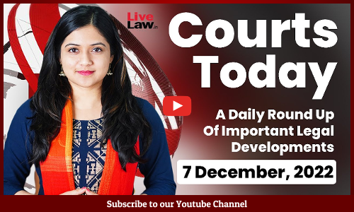 Courts Today- A Daily Round Up Of Important Legal Developments- 7.12.22