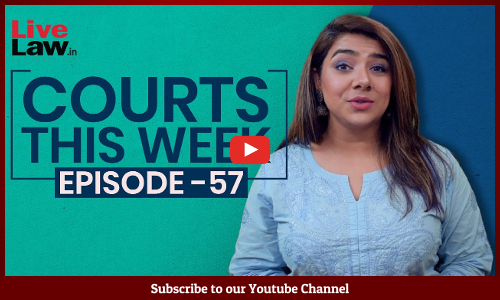 Courts This Week- A Weekly Round Of Important Legal Developments In The Country [Episode-57]