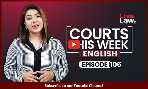 Courts This Week- A Weekly Round Of Important Legal Developments In The Country [Episode-106]