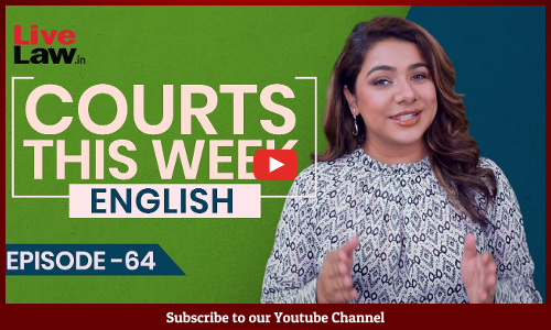 Courts This Week- A Weekly Round Of Important Legal Developments In The Country [Episode-64]