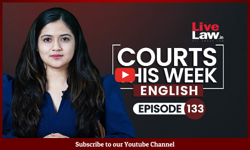 Courts This Week- A Weekly Round Of Important Legal Developments In The Country [Episode-133]