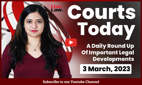Courts Today- A Daily Round Up Of Important Legal Developments- 3.3.23