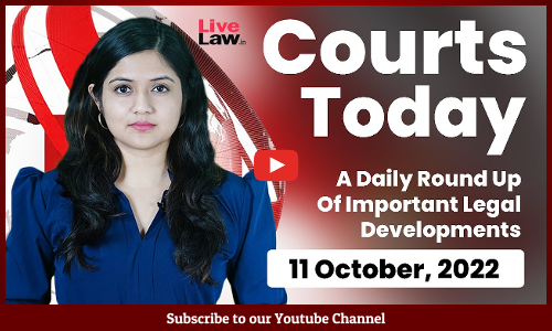 Courts Today- A Daily Round Up Of Important Legal Developments-11.10.22