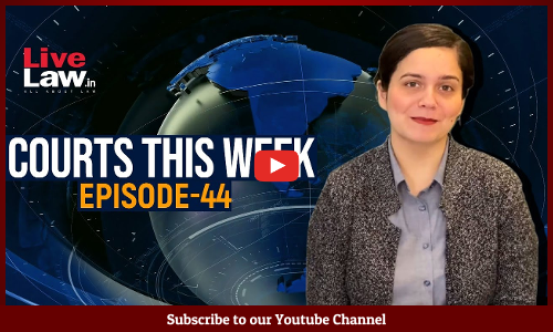 Courts This Week- A Weekly Round Of Important Legal Developments In The Country [Episode-44]