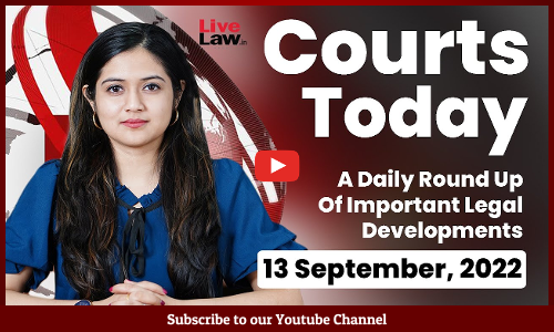 Courts Today- A Daily Round Up Of Important Legal Developments- 13.9.22
