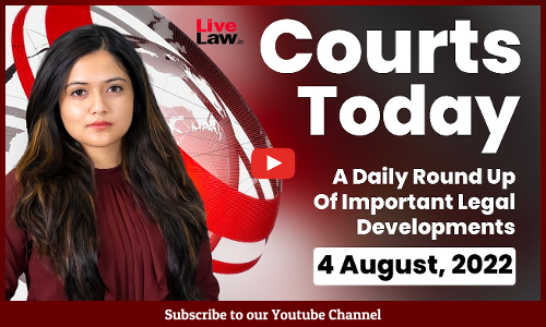 Courts Today - A Daily Round Up Of Important Legal Developments- 4.8.2022