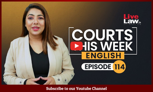 Courts This Week- A Weekly Round Of Important Legal Developments In The Country [Episode-114]