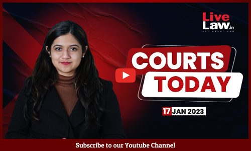 Courts Today- A Daily Round Up Of Important Legal Developments- 17.1.23