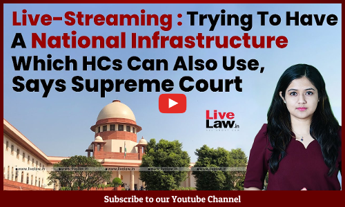 Live-Streaming : Trying To Have A National Infrastructure Which HCs Can Also Use, Says Supreme Court [VIDEO]
