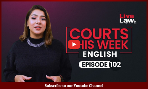Courts This Week- A Weekly Round Of Important Legal Developments In The Country [Episode-102]
