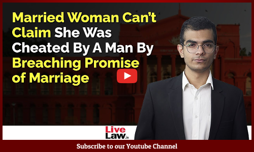 Married Woman Can’t Claim She Was Cheated By A Man Breaching Promise of Marriage: Karnataka HC [Video]