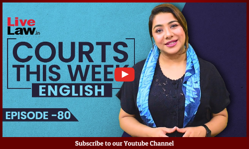 Courts This Week- A Weekly Round Of Important Legal Developments In The Country [Episode-80]