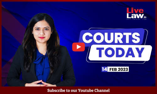 Courts Today- A Daily Round Up Of Important Legal Developments- 14.2.23
