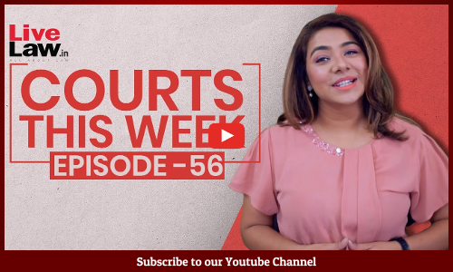 Courts This Week - A Weekly Round Of Important Legal Developments In The Country [Episode-56]