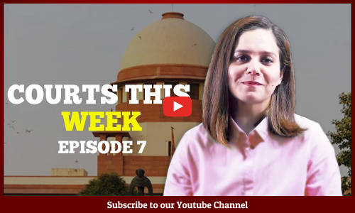 Courts This Week- A Weekly Round Of Important Legal Developments In The Country [Episode-7]