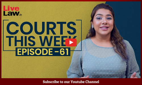 Courts This Week- A Weekly Round Of Important Legal Developments In The Country [Episode-61]