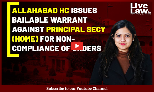 Allahabad HC Issues Bailable Warrant Against Principal Secy (Home) For Non-Compliance Of Orders [VIDEO]