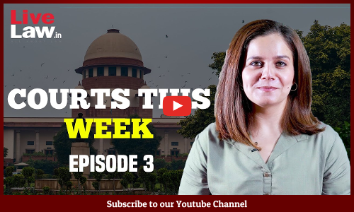 Courts This Week- A Weekly Round Of Important Legal Developments In The Country [Episode-3]