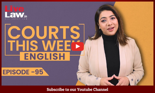 Courts This Week- A Weekly Round Of Important Legal Developments In The Country [Episode-95]