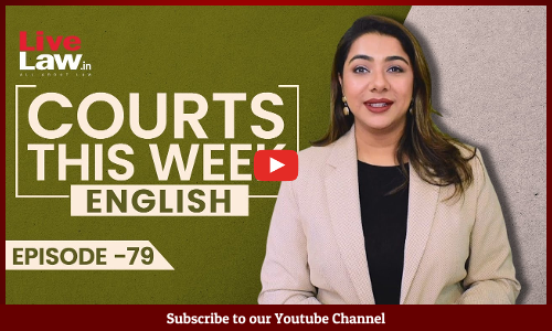 Courts This Week- A Weekly Round Of Important Legal Developments In The Country [Episode-79]