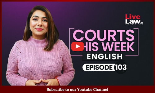 Courts This Week - A Weekly Round Of Important Legal Developments In The Country [Episode-103]