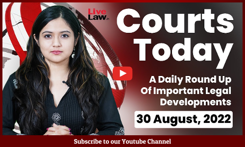 Courts Today- A Daily Round Up Of Important Legal Developments-30.8.22