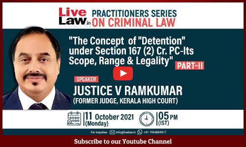 The Concept Of Detention Under Section 167 (2) Cr.P.C. And Its Scope, Range And Legality – Part - II [Webinar Video And Notes]