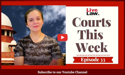 Courts This Week- A Weekly Round Of Important Legal Developments In The Country [Episode-33]