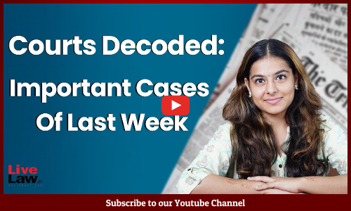 Courts Decoded: Important Cases Of Last Week [VIDEO-HINDI]