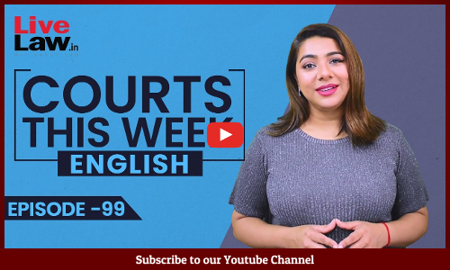 Courts This Week - A Weekly Round Of Important Legal Developments In The Country [Episode-99]