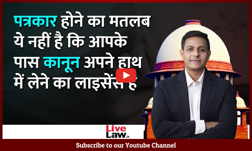 Being A Journalist Doesn’t Mean You Have The License To Take Law Into Your Own Hands: Supreme Court [Video-Hindi]