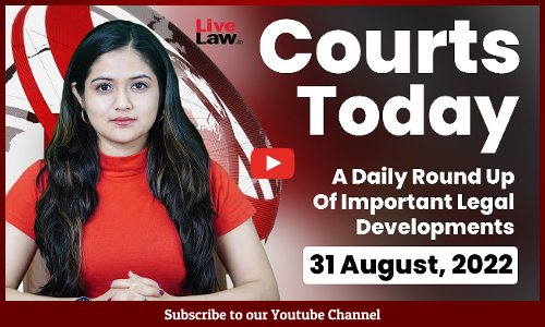 Courts Today- A Daily Round Up Of Important Legal Developments-31.8.22