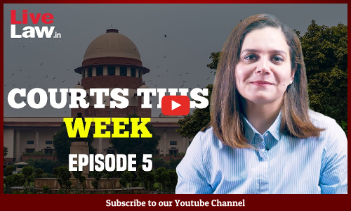 Courts This Week- A Weekly Round Of Important Legal Developments In The Country [Episode-5]