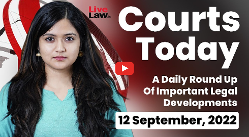 Courts Today- A Daily Round Up Of Important Legal Developments- 12.9.22