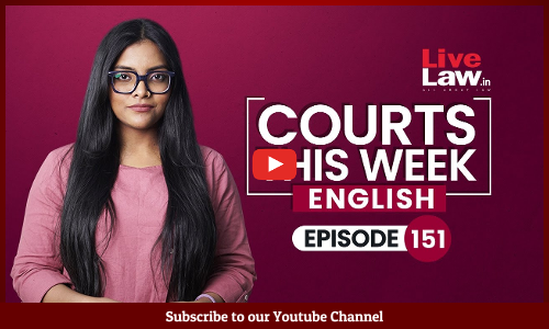 Courts This Week- A Weekly Round Of Important Legal Developments In The Country [Episode-151]